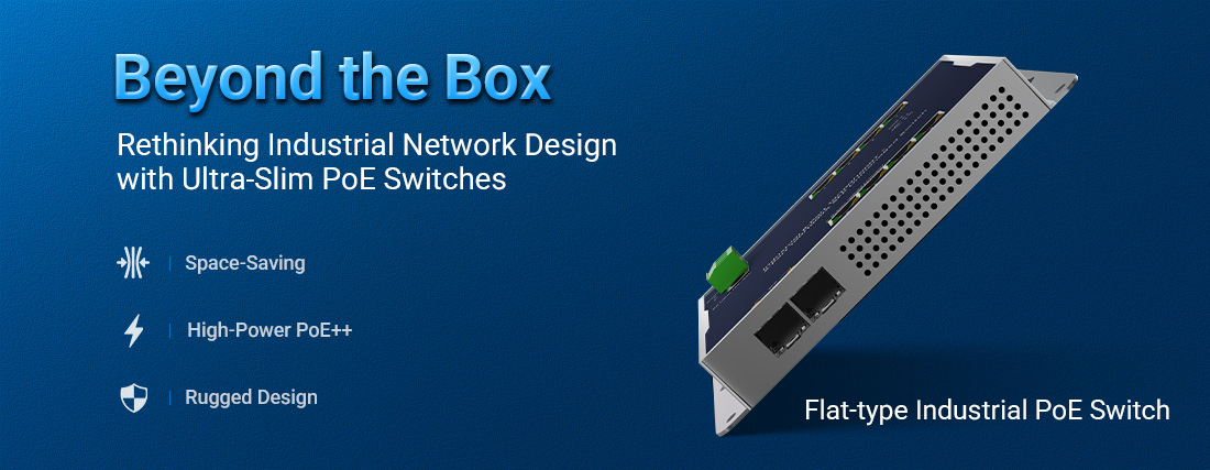 Beyond the Box: Rethinking Industrial Network Design with Ultra-Slim PoE Switches Beyond the Box: Rethinking Industrial Network Design with Ultra-Slim PoE Switches